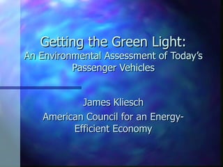 Getting the Green Light: An Environmental Assessment of Today’s Passenger Vehicles James Kliesch American Council for an Energy-Efficient Economy 
