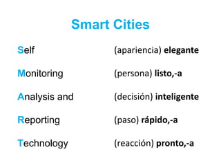 Smart Cities
Self
Monitoring
Analysis and
Reporting
Technology
(apariencia) elegante
(persona) listo,-a
(decisión) inteligente
(paso) rápido,-a
(reacción) pronto,-a
 