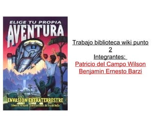 Trabajo biblioteca wiki punto
2
Integrantes:
Patricio del Campo Wilson
Benjamin Ernesto Barzi
 