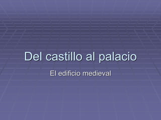 Del castillo al palacio
     El edificio medieval
 