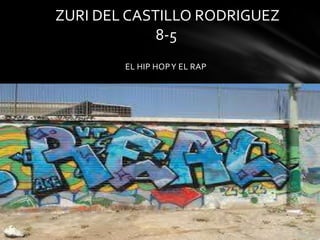EL HIP HOPY EL RAP
ZURI DEL CASTILLO RODRIGUEZ
8-5
 