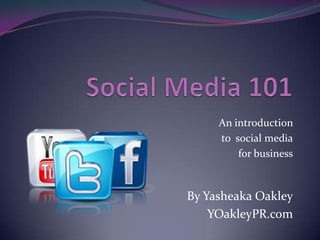 An introduction
     to social media
         for business



By Yasheaka Oakley
    YOakleyPR.com
 