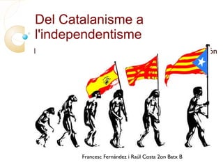 Del Catalanisme a l'independentisme Francesc Fernández i Raúl Costa 2on Batx B 