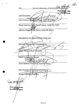 , .. .
PGR
.Jjj).; VY'~W
Termo de Colaborac;ao n. 07 de DELCIDIO DO MI
ADVOGADOS
a Nedeff Santos, OAB PR 77507
Adriano Ser .
MEMBROSDO o PUBLICO
•
Silvio Roberto Oliv ira de Amori
10 de 10
Impressopor:004.182.951-40Pet5952
Em:15/03/2016-11:25:18
 