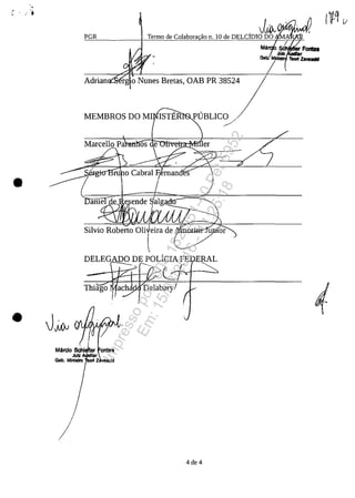 .' ....
. JiOvVPVVIIIAMAI
PGR Termo de Colabora ilo n. 10 de DELCIDIO DO
Adrian rg o Nunes Bretas, OAB PR 38524
MEMBROS DO MI
os e er
/
•
Silvio Roberto Oli.teira de /ffI:UOl:i.m-1
l
•
/
4de 4
Impressopor:004.182.951-40Pet5952
Em:15/03/2016-11:25:18
 
