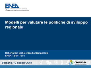 Roberto Del Ciello e Cecilia Camporeale
ENEA – SSPT-STS
Modelli per valutare le politiche di sviluppo
regionale
Bologna, 10 ottobre 2019
 