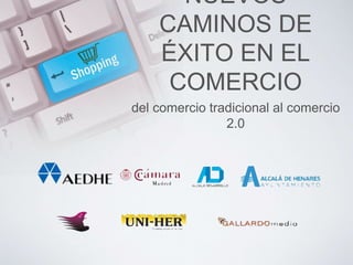 NUEVOS 
CAMINOS DE 
ÉXITO EN EL 
COMERCIO 
del comercio tradicional al comercio 
2.0 
 