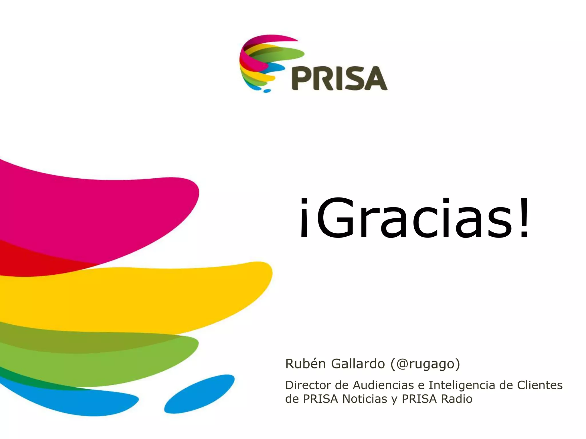 ¡Gracias!
Rubén Gallardo (@rugago)
Director de Audiencias e Inteligencia de Clientes
de PRISA Noticias y PRISA Radio
 