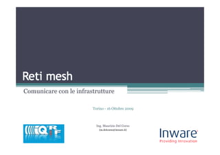 Comunicare con le infrastrutture

                        Torino - 16 Ottobre 2009



                          Ing. Maurizio Del Corso
                           (m.delcorso@inware.it)
 