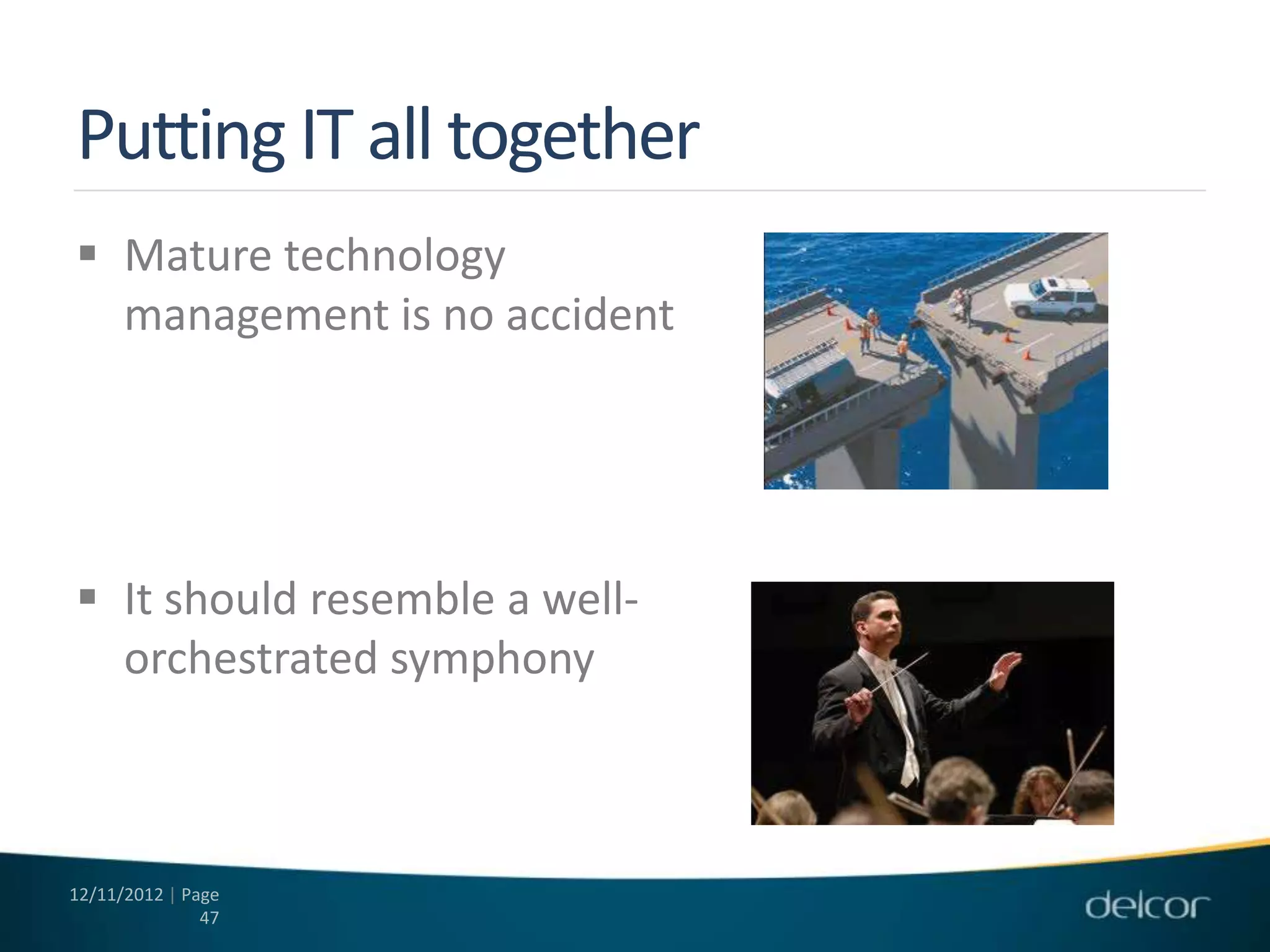 Putting IT all together
 Mature technology
  management is no accident




 It should resemble a well-
  orchestrated symphony



12/11/2012 | Page
               47
 