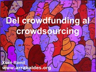 Del crowdfunding al
crowdsourcing
Xosé Ramil
www.arrabaldes.org
 