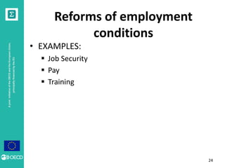 A joint initiative of the OECD and the European Union, 
principally financed by the EU 
Reforms of employment 
conditions 
• EXAMPLES: 
 Job Security 
 Pay 
 Training 
24 
 