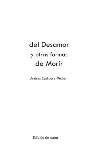del Desamor
y otras formas
de Morir
Andrés Castuera-Micher
Edición de Autor
 