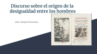 Discurso sobre el origen de la
desigualdad entre los hombres
Jean Jacques Rousseau
 