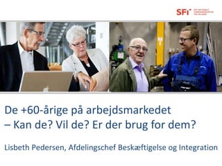 De +60-årige på arbejdsmarkedet
– Kan de? Vil de? Er der brug for dem?
Lisbeth Pedersen, Afdelingschef Beskæftigelse og Integration
 