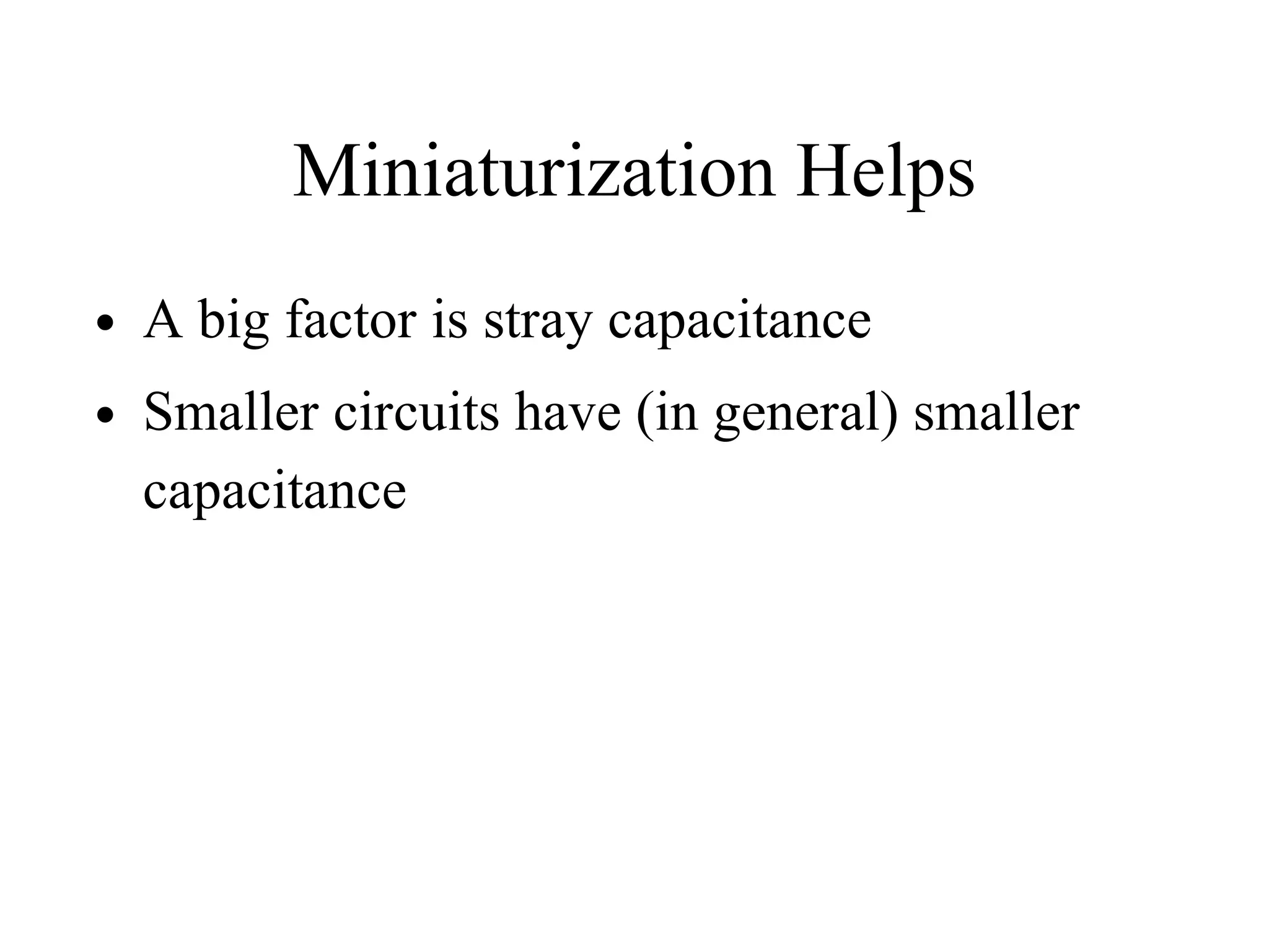 Miniaturization Helps
• A big factor is stray capacitance
• Smaller circuits have (in general) smaller
capacitance
 
