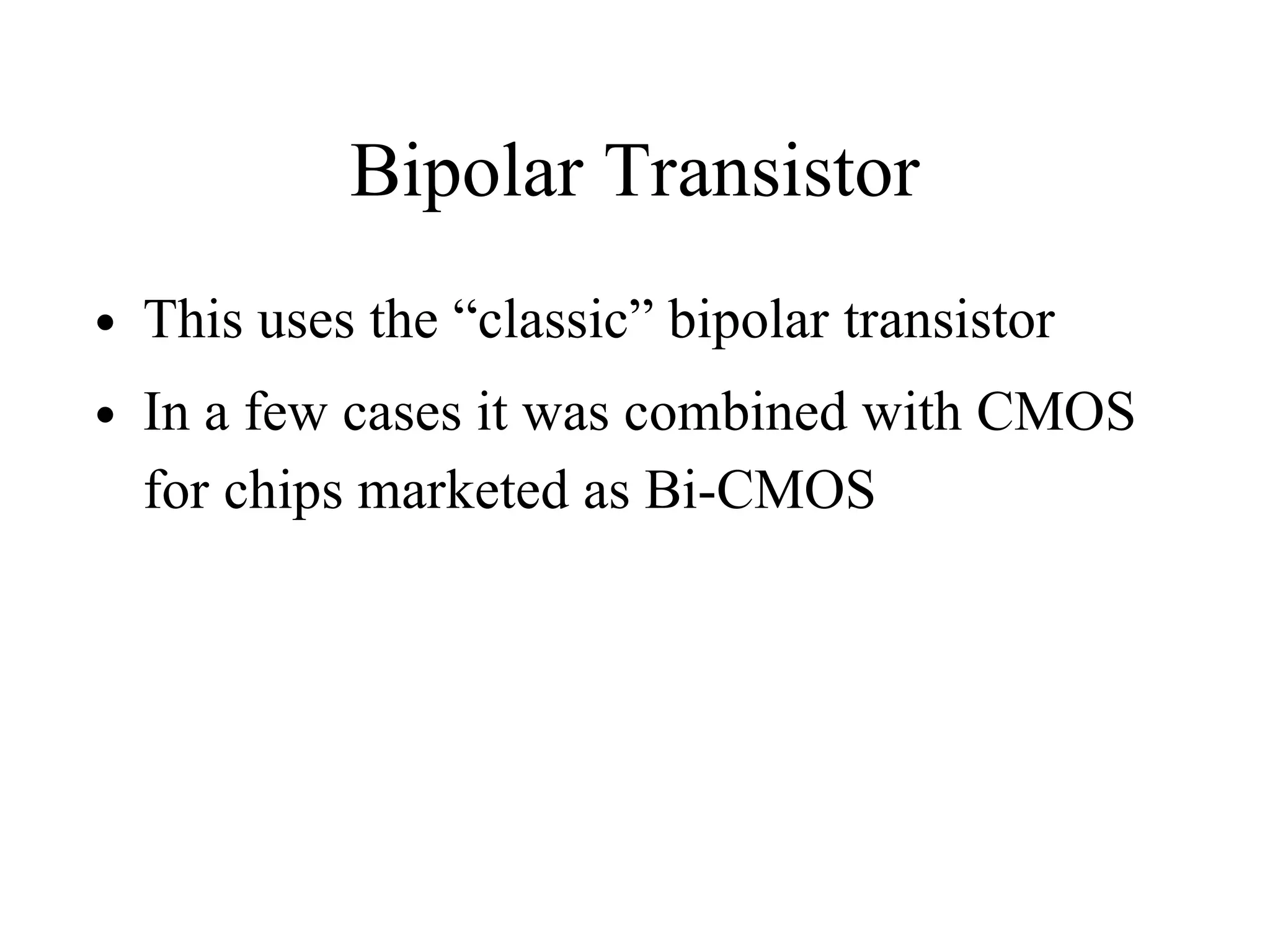 Bipolar Transistor
• This uses the “classic” bipolar transistor
• In a few cases it was combined with CMOS
for chips marketed as Bi-CMOS
 