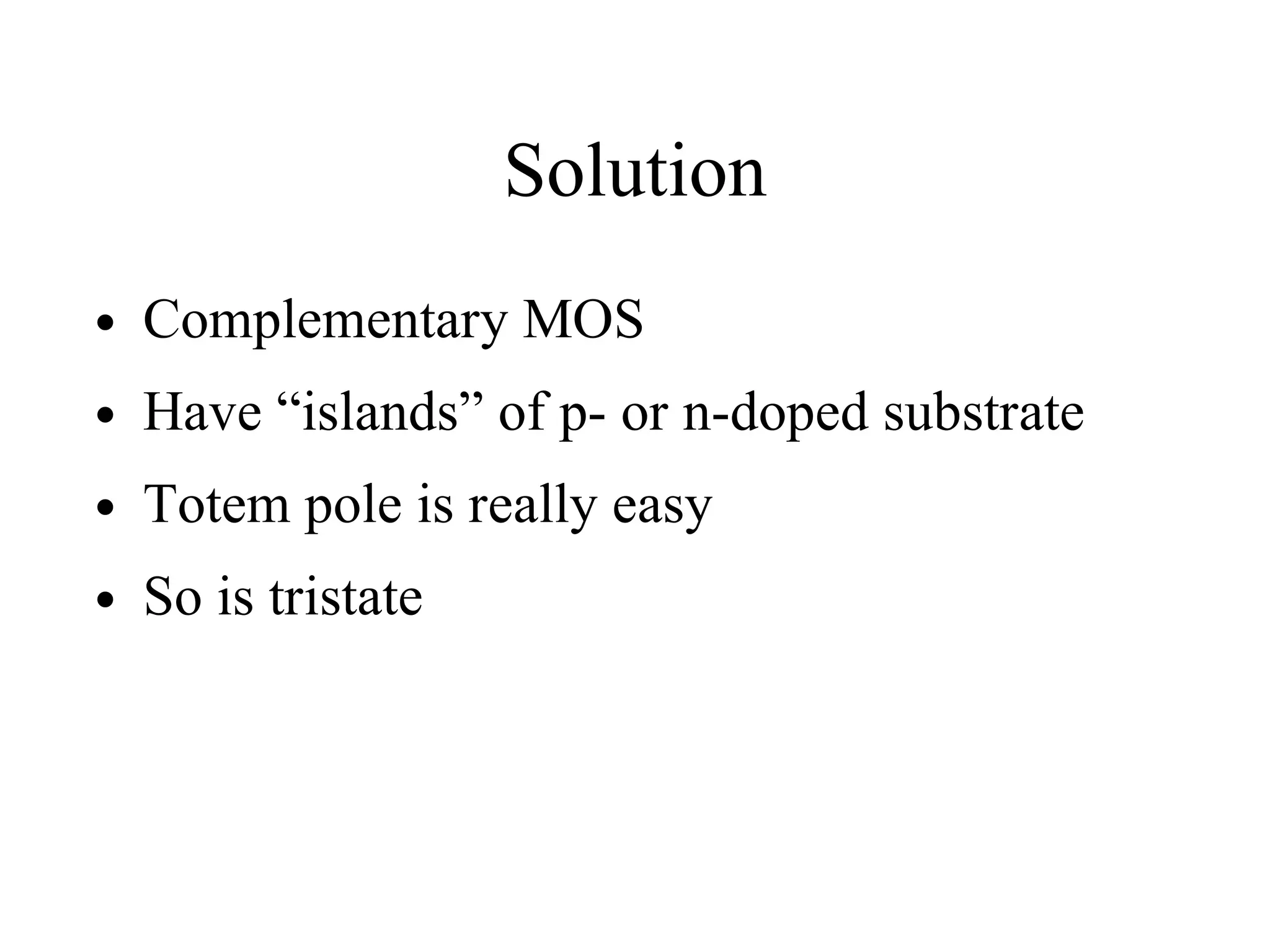 Solution
• Complementary MOS
• Have “islands” of p- or n-doped substrate
• Totem pole is really easy
• So is tristate
 