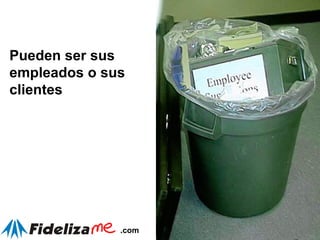 Pueden ser sus empleados o sus clientes 