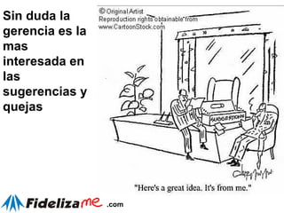 Sin duda la gerencia es la mas interesada en las sugerencias y quejas 