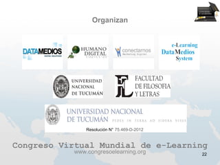 Organizan




                Resolución N° 75.469-D-2012


Congreso Virtual Mundial de e-Learning
            www.congresoelearning.org         22
 