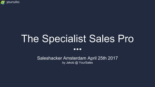 The Specialist Sales Pro
Saleshacker Amsterdam April 25th 2017
by Jakob @ YourSales
 