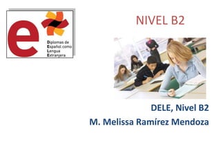 NIVEL B2
DELE, Nivel B2
M. Melissa Ramírez Mendoza
 