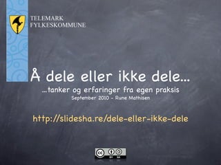 Å dele eller ikke dele...
  ...tanker og erfaringer fra egen praksis
          September 2010 - Rune Mathisen



http://slidesha.re/dele-eller-ikke-dele
 