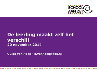 De leerling maakt zelf het 
verschil! 
20 november 2014 
Guido van Hoek - g.vanhoek@aps.nl 
 