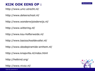 KIJK OOK EENS OP :
http://www.unic-utrecht.nl/
http://www.deleerschool.nl/
http://www.wonderwijsiederwijs.nl/
http://www.wittering.nl/
http://www.ksu-hofterweide.nl/
http://www.basisschooldevallei.nl/
http://www.sbodepiramide-arnhem.nl/
http://www.knapvilla.nl/index.html
http://hetkind.org/
http://www.nivoz.nl/
TOUR De Leerschool.nl
 