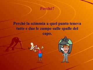 Perché? Perché la scimmia a quel punto teneva tutte e due le zampe sulle spalle del capo. 