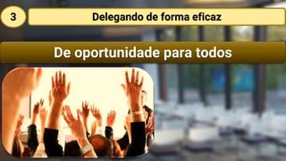 De oportunidade para todos
Delegando de forma eficaz3
 
