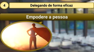 Empodere a pessoa
Delegando de forma eficaz4
 