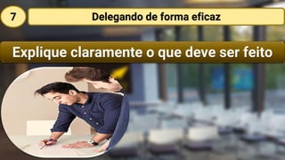 Explique claramente o que deve ser feito
Delegando de forma eficaz7
 
