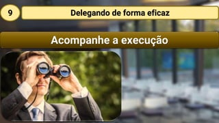 Acompanhe a execução
Delegando de forma eficaz9
 