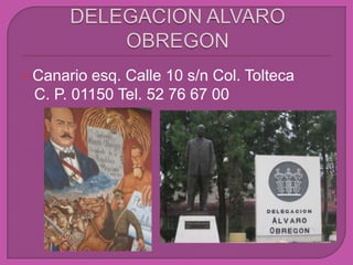 DELEGACION ALVARO OBREGON Canario esq. Calle 10 s/n Col. Tolteca    C. P. 01150 Tel. 52 76 67 00 