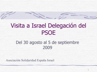 Visita a Israel Delegación del PSOE Del 30 agosto al 5 de septiembre 2009 Asociación Solidaridad España Israel 