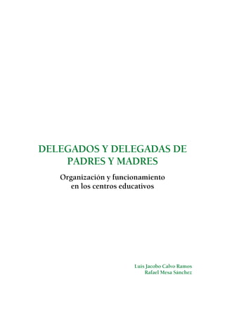 DELEGADOS Y DELEGADAS DE
PADRES Y MADRES
Organización y funcionamiento
en los centros educativos

Luis Jacobo Calvo Ramos
Rafael Mesa Sánchez

 