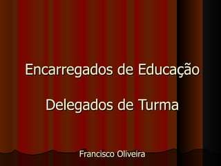 Encarregados de Educação Delegados de Turma Francisco Oliveira 