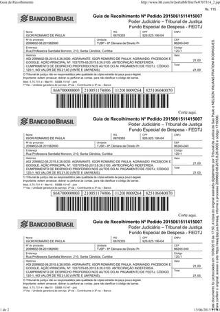 Guia de Recolhimento Nº Pedido 2015061511415007
Poder Judiciário – Tribunal de Justiça
Fundo Especial de Despesa - FEDTJ
Nome RG CPF CNPJ
IGOR ROMÁRIO DE PAULA 6676355 926.825.106-04
Nº do processo Unidade CEP
2099602-08.201582600 TJSP - 6ª Câmara de Direito Pr 86240-040
Endereço Código
Rua Professora Sandalia Monzon, 210, Santa Cândida, Curitiba 120-1
Histórico
AGI 2099602-08.2015.8.26.0000. AGRAVANTE: IGOR ROMÁRIO DE PAULA. AGRAVADO: FACEBOOK E
GOOGLE. AÇÃO PRINCIPAL Nº. 1037079-65.2015.8.26.0100. ANTECIPAÇÃO INDEFERIDA.
CUMPRIMENTO DE DESPACHO PROFERIDO NOS AUTOS DO AI. PAGAMENTO DE FEDTJ. CÓDIGO
120-1, NO VALOR DE R$ 21,00 (VINTE E UM REAIS).
Valor
21,00
Total
21,00
O Tribunal de justiça não se responsabiliza pela qualidade da cópia extraída de peça pouco legível.
Importante: evitem amassar, dobrar ou perfurar as contas, para não danificar o código de barras.
Mod. 0.70.731-4 - Mai/15 - SISBB 15147 - pvb
1ª Via – Unidade geradora do serviço, 2ª via – Contribuinte e 3ª via – Banco
868700000003 210051174006 112010009264 825106040070
Corte aqui.
Guia de Recolhimento Nº Pedido 2015061511415007
Poder Judiciário – Tribunal de Justiça
Fundo Especial de Despesa - FEDTJ
Nome RG CPF CNPJ
IGOR ROMÁRIO DE PAULA 6676355 926.825.106-04
Nº do processo Unidade CEP
2099602-08.201582600 TJSP - 6ª Câmara de Direito Pr 86240-040
Endereço Código
Rua Professora Sandalia Monzon, 210, Santa Cândida, Curitiba 120-1
Histórico
AGI 2099602-08.2015.8.26.0000. AGRAVANTE: IGOR ROMÁRIO DE PAULA. AGRAVADO: FACEBOOK E
GOOGLE. AÇÃO PRINCIPAL Nº. 1037079-65.2015.8.26.0100. ANTECIPAÇÃO INDEFERIDA.
CUMPRIMENTO DE DESPACHO PROFERIDO NOS AUTOS DO AI. PAGAMENTO DE FEDTJ. CÓDIGO
120-1, NO VALOR DE R$ 21,00 (VINTE E UM REAIS).
Valor
21,00
Total
21,00
O Tribunal de justiça não se responsabiliza pela qualidade da cópia extraída de peça pouco legível.
Importante: evitem amassar, dobrar ou perfurar as contas, para não danificar o código de barras.
Mod. 0.70.731-4 - Mai/15 - SISBB 15147 - pvb
1ª Via – Unidade geradora do serviço, 2ª via – Contribuinte e 3ª via – Banco
868700000003 210051174006 112010009264 825106040070
Corte aqui.
Guia de Recolhimento Nº Pedido 2015061511415007
Poder Judiciário – Tribunal de Justiça
Fundo Especial de Despesa - FEDTJ
Nome RG CPF CNPJ
IGOR ROMÁRIO DE PAULA 6676355 926.825.106-04
Nº do processo Unidade CEP
2099602-08.201582600 TJSP - 6ª Câmara de Direito Pr 86240-040
Endereço Código
Rua Professora Sandalia Monzon, 210, Santa Cândida, Curitiba 120-1
Histórico
AGI 2099602-08.2015.8.26.0000. AGRAVANTE: IGOR ROMÁRIO DE PAULA. AGRAVADO: FACEBOOK E
GOOGLE. AÇÃO PRINCIPAL Nº. 1037079-65.2015.8.26.0100. ANTECIPAÇÃO INDEFERIDA.
CUMPRIMENTO DE DESPACHO PROFERIDO NOS AUTOS DO AI. PAGAMENTO DE FEDTJ. CÓDIGO
120-1, NO VALOR DE R$ 21,00 (VINTE E UM REAIS).
Valor
21,00
Total
21,00
O Tribunal de justiça não se responsabiliza pela qualidade da cópia extraída de peça pouco legível.
Importante: evitem amassar, dobrar ou perfurar as contas, para não danificar o código de barras.
Mod. 0.70.731-4 - Mai/15 - SISBB 15147 - pvb
1ª Via – Unidade geradora do serviço, 2ª via – Contribuinte e 3ª via – Banco
Guia de Recolhimento http://www.bb.com.br/portalbb/frm/fw0707314_2.jsp
1 de 2 15/06/2015 11:43
Paraconferirooriginal,acesseositehttps://esaj.tjsp.jus.br/esaj,informeoprocesso2099602-08.2015.8.26.0000ecódigo1719300.
Estedocumentofoiprotocoladoem15/06/2015às17:50,écópiadooriginalassinadodigitalmenteporTribunaldeJusticadeSaoPauloeNELSONWILIANSFRATONIRODRIGUES.
fls. 115
 