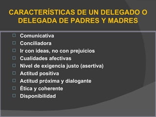 CARACTERÍSTICAS DE UN DELEGADO O DELEGADA DE PADRES Y MADRES <ul><li>Comunicativa </li></ul><ul><li>Conciliadora </li></ul...