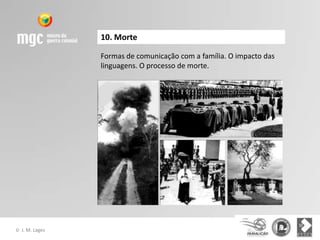10. Morte

                  Formas de comunicação com a família. O impacto das
                  linguagens. O processo de morte.




©   J. M. Lages
 