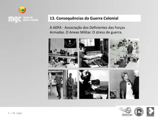 13. Consequências da Guerra Colonial

                  A ADFA - Associação dos Deficientes das Forças
                  Armadas. O Anexo Militar. O stress de guerra.




©   J. M. Lages
 