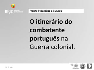 Projeto Pedagógico do Museu



                  O itinerário do
                  combatente
                  português na
                  Guerra colonial.

©   J. M. Lages
 