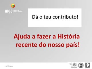 Dá o teu contributo!


                  Ajuda a fazer a História
                  recente do nosso país!

©   J. M. Lages
 
