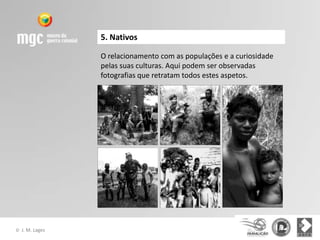 5. Nativos

                  O relacionamento com as populações e a curiosidade
                  pelas suas culturas. Aqui podem ser observadas
                  fotografias que retratam todos estes aspetos.




©   J. M. Lages
 