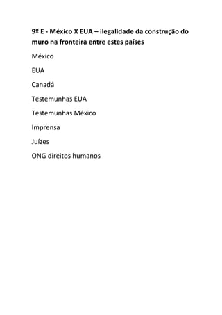 9º E - México X EUA – ilegalidade da construção do
muro na fronteira entre estes países
México
EUA
Canadá
Testemunhas EUA
Testemunhas México
Imprensa
Juízes
ONG direitos humanos
 