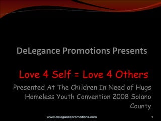 Love 4 Self = Love 4 Others  Presented At The Children In Need of Hugs Homeless Youth Convention 2008 Solano County www.delegancepromotions.com  