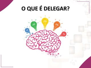 O QUE É DELEGAR?
 