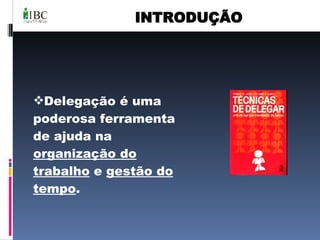 INTRODUÇÃO Delegação é uma poderosa ferramenta de ajuda na  organização do trabalho  e  gestão do tempo . 